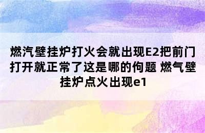 燃汽壁挂炉打火会就出现E2把前门打开就正常了这是哪的佝题 燃气壁挂炉点火出现e1